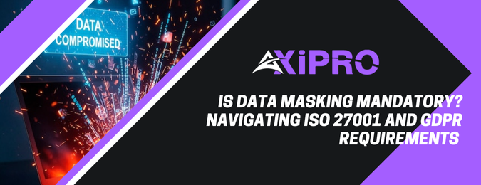 data-masking-iso-27001-gdpr-mandatory-guide